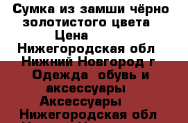 Сумка из замши чёрно-золотистого цвета › Цена ­ 500 - Нижегородская обл., Нижний Новгород г. Одежда, обувь и аксессуары » Аксессуары   . Нижегородская обл.,Нижний Новгород г.